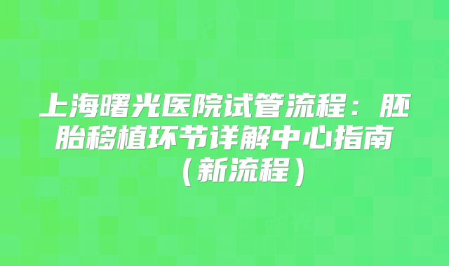 上海曙光医院试管流程：胚胎移植环节详解中心指南（新流程）