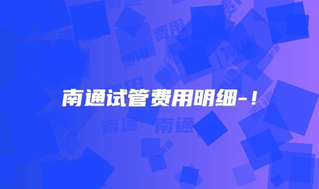 南通试管费用明细-！