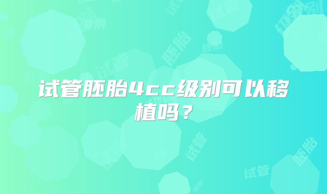 试管胚胎4cc级别可以移植吗?