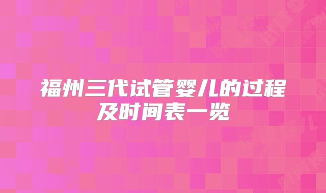 福州三代试管婴儿的过程及时间表一览