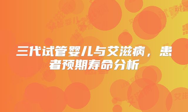 三代试管婴儿与艾滋病,患者预期寿命分析