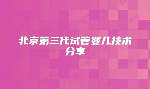 北京第三代试管婴儿技术分享
