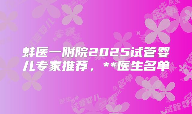 蚌医一附院2025试管婴儿专家推荐，**医生名单