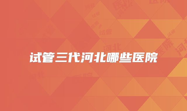 试管三代河北哪些医院