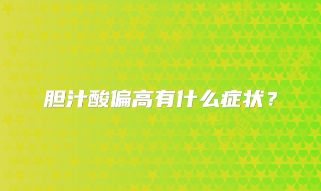 胆汁酸偏高有什么症状？