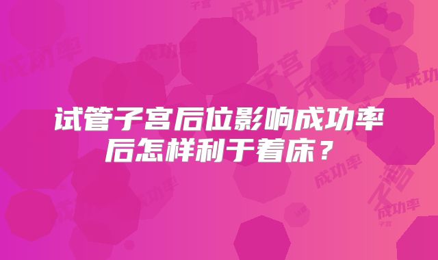 试管子宫后位影响成功率后怎样利于着床？