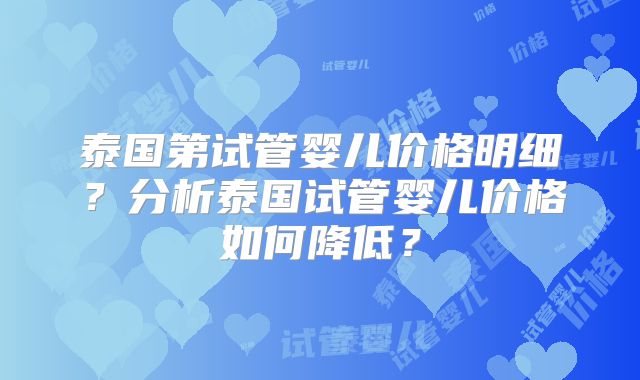 泰国第试管婴儿价格明细?分析泰国试管婴儿价格如何降低?