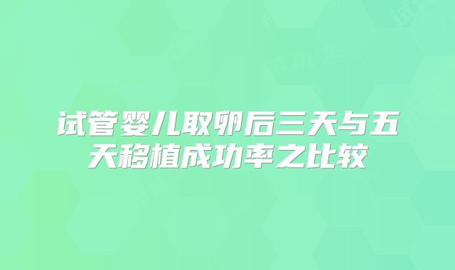 试管婴儿取卵后三天与五天移植成功率之比较