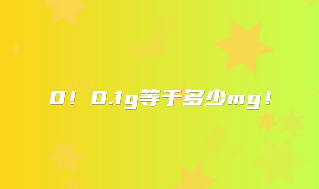 0！0.1g等于多少mg！