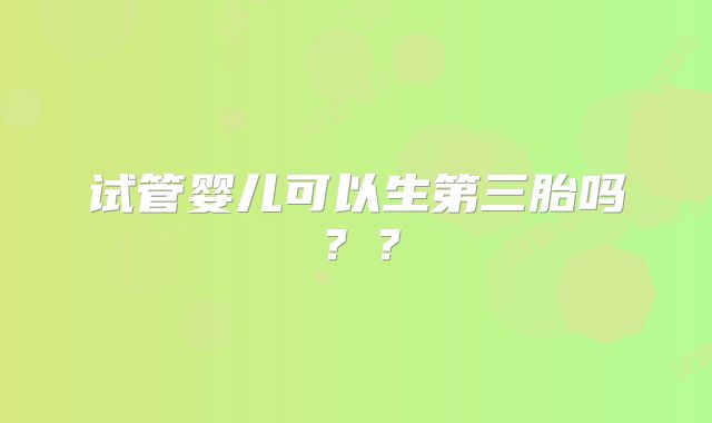 试管婴儿可以生第三胎吗??