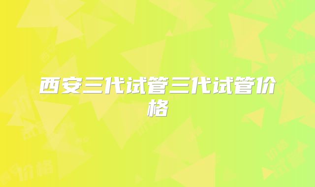 西安三代试管三代试管价格