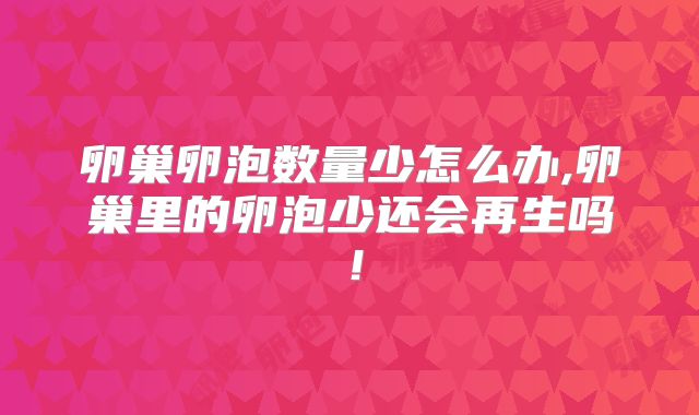 卵巢卵泡数量少怎么办,卵巢里的卵泡少还会再生吗！