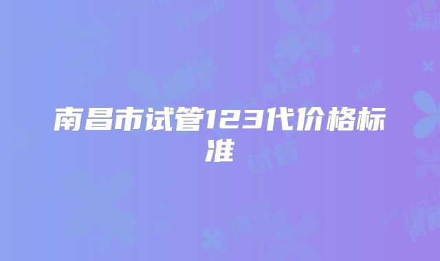南昌市试管123代价格标准