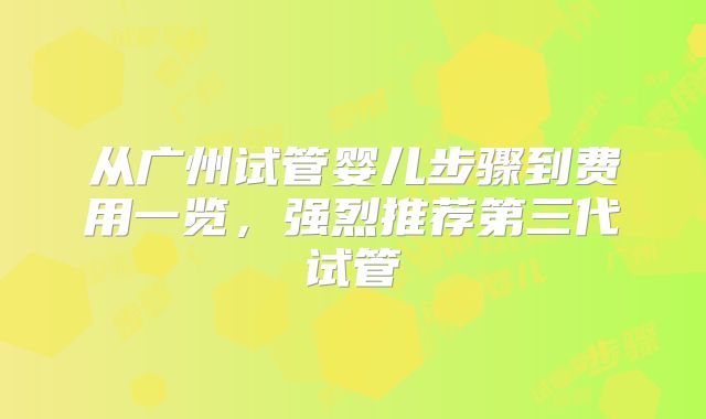 从广州试管婴儿步骤到费用一览，强烈推荐第三代试管