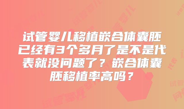 试管婴儿移植嵌合体囊胚已经有3个多月了是不是代表就没问题了？嵌合体囊胚移植率高吗？