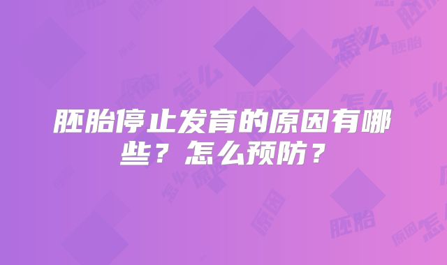 胚胎停止发育的原因有哪些?怎么预防?