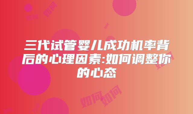 三代试管婴儿成功机率背后的心理因素:如何调整你的心态