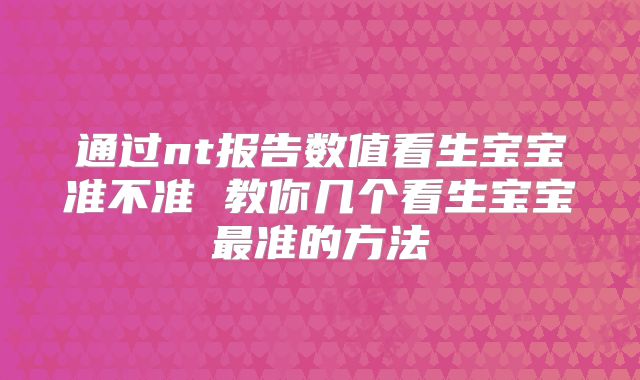 通过nt报告数值看生宝宝准不准 教你几个看生宝宝最准的方法