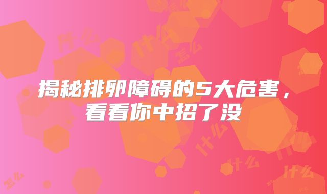 揭秘排卵障碍的5大危害，看看你中招了没