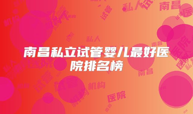 南昌私立试管婴儿最好医院排名榜