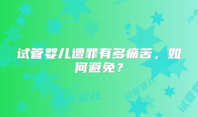 试管婴儿遭罪有多痛苦，如何避免？