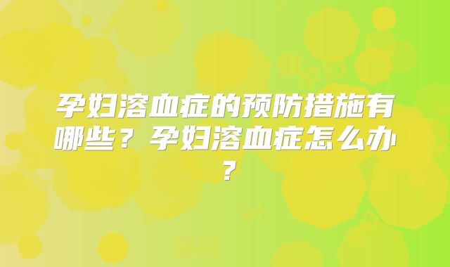 孕妇溶血症的预防措施有哪些?孕妇溶血症怎么办?