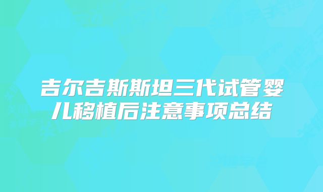 吉尔吉斯斯坦三代试管婴儿移植后注意事项总结
