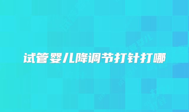 试管婴儿降调节打针打哪