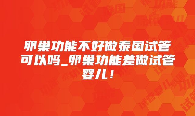 卵巢功能不好做泰国试管可以吗_卵巢功能差做试管婴儿!