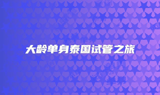 大龄单身泰国试管之旅