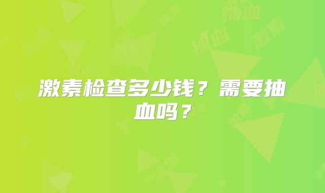激素检查多少钱？需要抽血吗？