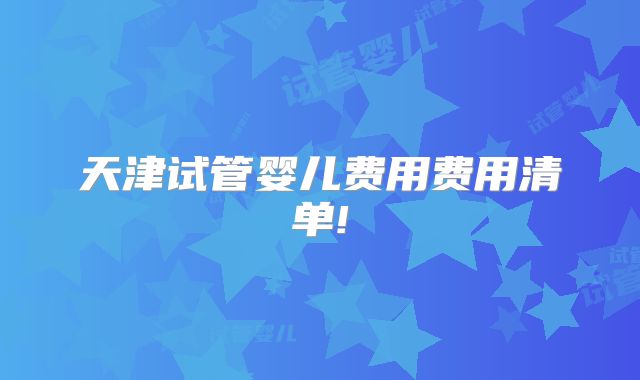 天津试管婴儿费用费用清单!