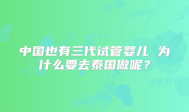 中国也有三代试管婴儿 为什么要去泰国做呢？