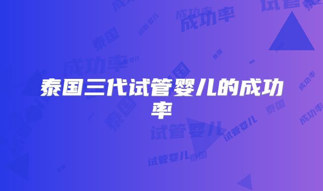泰国三代试管婴儿的成功率
