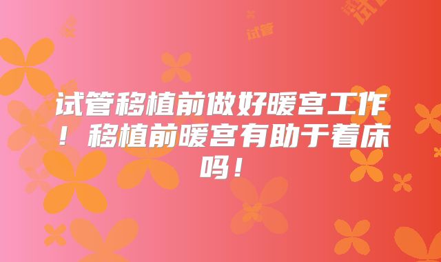 试管移植前做好暖宫工作!移植前暖宫有助于着床吗!