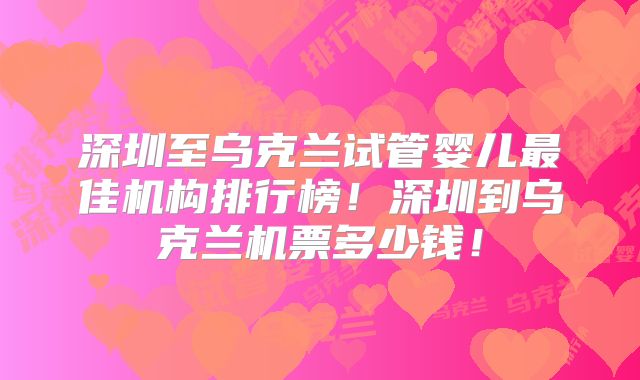 深圳至乌克兰试管婴儿最佳机构排行榜!深圳到乌克兰机票多少钱!