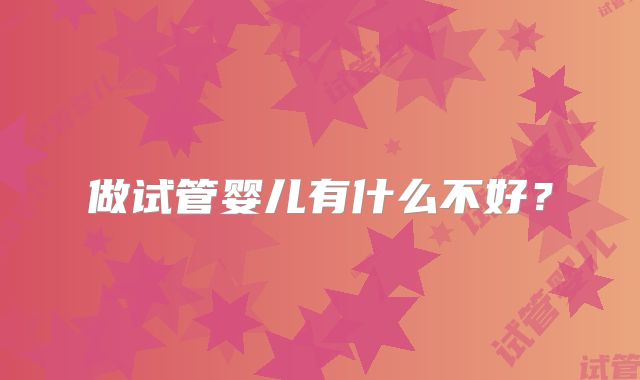 做试管婴儿有什么不好?