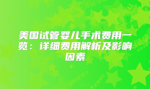 美国试管婴儿手术费用一览:详细费用解析及影响因素