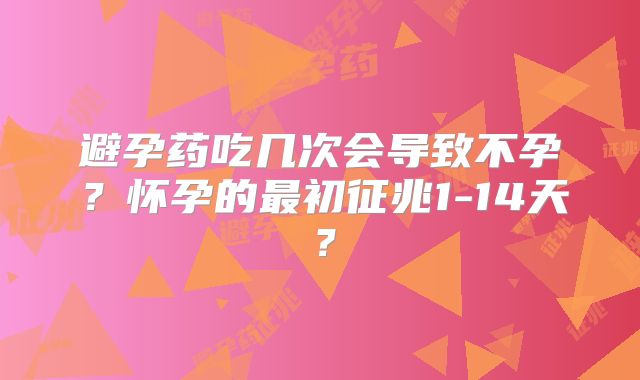 避孕药吃几次会导致不孕?怀孕的最初征兆1-14天?