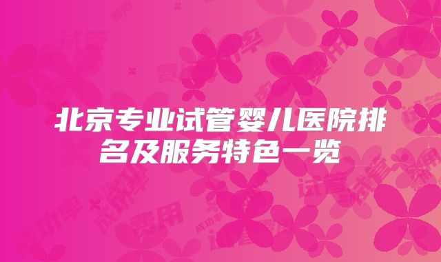 北京专业试管婴儿医院排名及服务特色一览