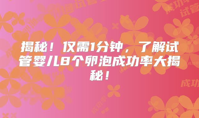 揭秘！仅需1分钟，了解试管婴儿8个卵泡成功率大揭秘！