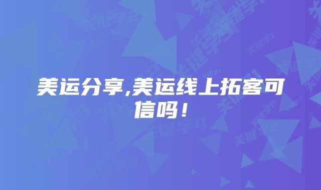 美运分享,美运线上拓客可信吗！