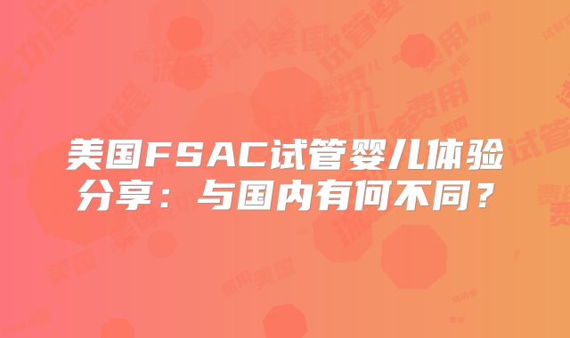 美国FSAC试管婴儿体验分享：与国内有何不同？