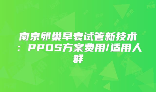 南京卵巢早衰试管新技术:PPOS方案费用/适用人群