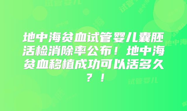 地中海贫血试管婴儿囊胚活检消除率公布!地中海贫血移植成功可以活多久?!