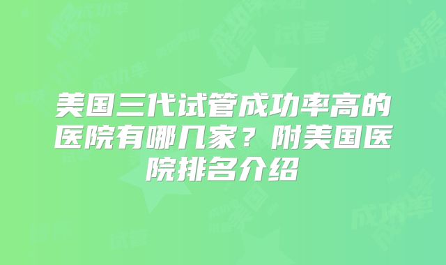 美国三代试管成功率高的医院有哪几家？附美国医院排名介绍