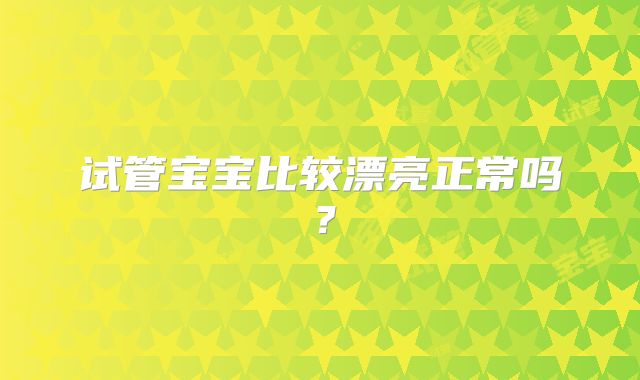 试管宝宝比较漂亮正常吗？