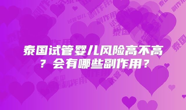 泰国试管婴儿风险高不高？会有哪些副作用？