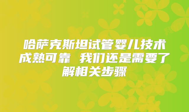 哈萨克斯坦试管婴儿技术成熟可靠 我们还是需要了解相关步骤