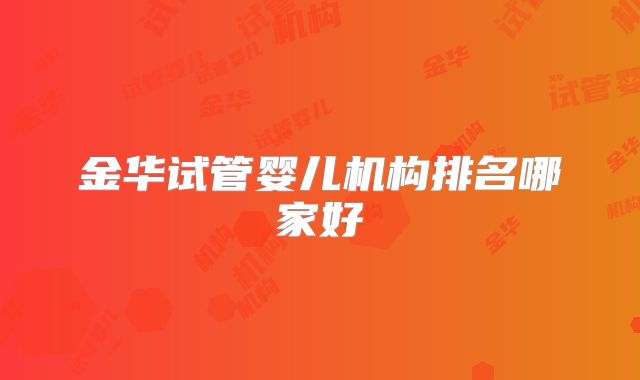 金华试管婴儿机构排名哪家好